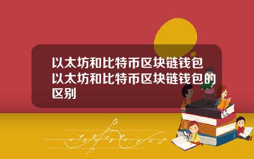 以太坊和比特币区块链钱包以太坊和比特币区块链钱包的区别