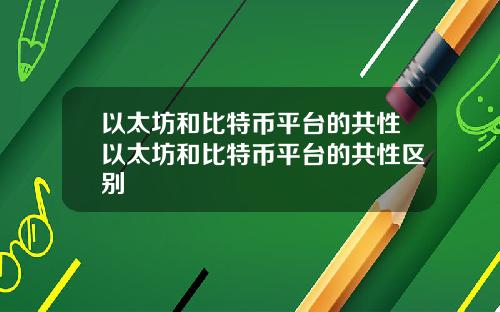 以太坊和比特币平台的共性以太坊和比特币平台的共性区别