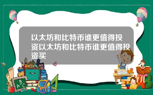 以太坊和比特币谁更值得投资以太坊和比特币谁更值得投资买