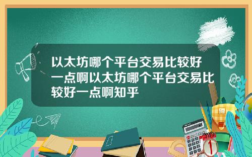 以太坊哪个平台交易比较好一点啊以太坊哪个平台交易比较好一点啊知乎