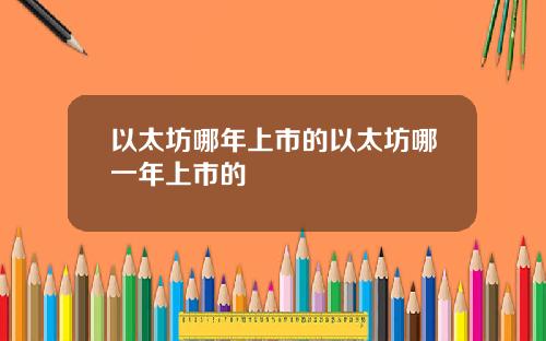 以太坊哪年上市的以太坊哪一年上市的