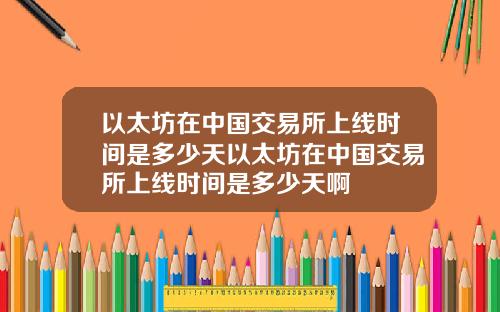 以太坊在中国交易所上线时间是多少天以太坊在中国交易所上线时间是多少天啊