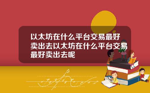 以太坊在什么平台交易最好卖出去以太坊在什么平台交易最好卖出去呢