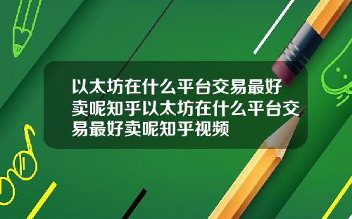 以太坊在什么平台交易最好卖呢知乎以太坊在什么平台交易最好卖呢知乎视频