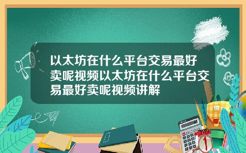 以太坊在什么平台交易最好卖呢视频以太坊在什么平台交易最好卖呢视频讲解