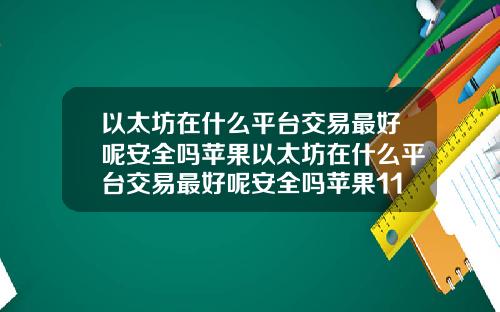 以太坊在什么平台交易最好呢安全吗苹果以太坊在什么平台交易最好呢安全吗苹果11