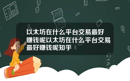 以太坊在什么平台交易最好赚钱呢以太坊在什么平台交易最好赚钱呢知乎