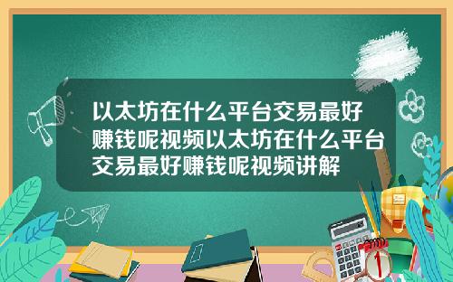 以太坊在什么平台交易最好赚钱呢视频以太坊在什么平台交易最好赚钱呢视频讲解