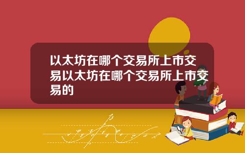 以太坊在哪个交易所上市交易以太坊在哪个交易所上市交易的