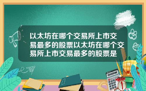 以太坊在哪个交易所上市交易最多的股票以太坊在哪个交易所上市交易最多的股票是