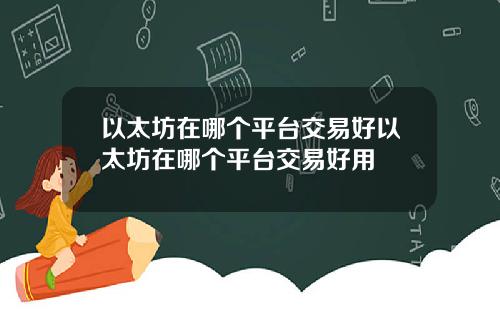 以太坊在哪个平台交易好以太坊在哪个平台交易好用