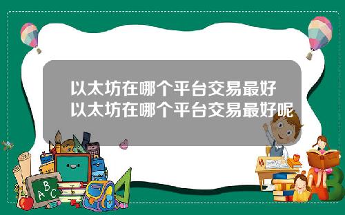 以太坊在哪个平台交易最好以太坊在哪个平台交易最好呢