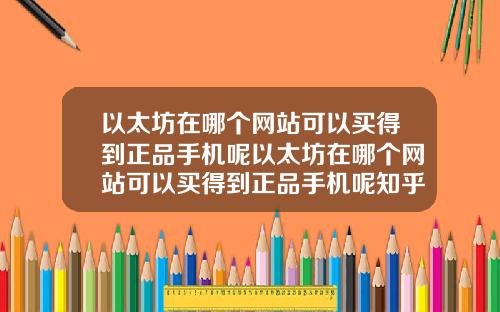 以太坊在哪个网站可以买得到正品手机呢以太坊在哪个网站可以买得到正品手机呢知乎