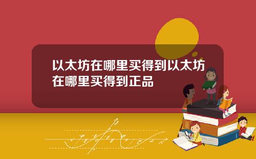 以太坊在哪里买得到以太坊在哪里买得到正品
