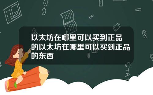 以太坊在哪里可以买到正品的以太坊在哪里可以买到正品的东西