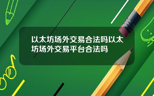 以太坊场外交易合法吗以太坊场外交易平台合法吗