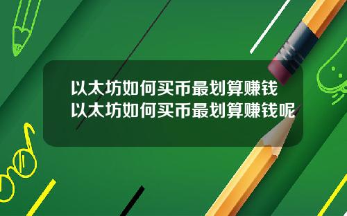 以太坊如何买币最划算赚钱以太坊如何买币最划算赚钱呢