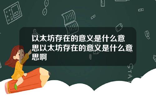 以太坊存在的意义是什么意思以太坊存在的意义是什么意思啊