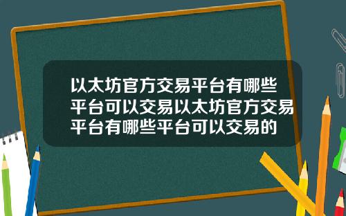 以太坊官方交易平台有哪些平台可以交易以太坊官方交易平台有哪些平台可以交易的