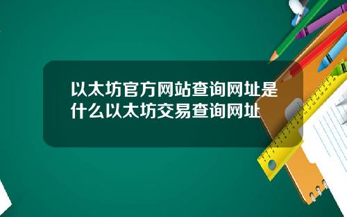 以太坊官方网站查询网址是什么以太坊交易查询网址