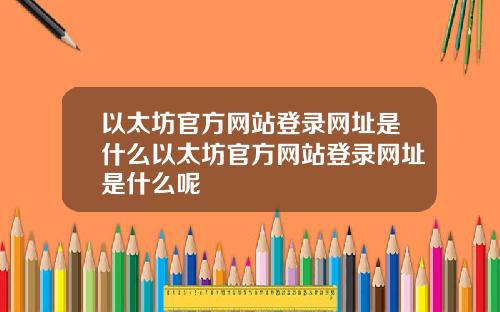以太坊官方网站登录网址是什么以太坊官方网站登录网址是什么呢