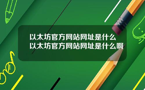以太坊官方网站网址是什么以太坊官方网站网址是什么啊
