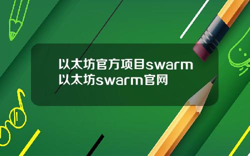 以太坊官方项目swarm以太坊swarm官网