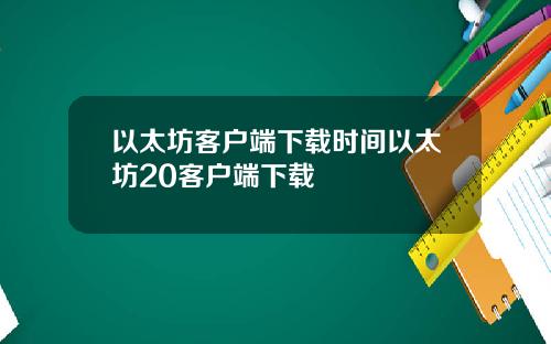 以太坊客户端下载时间以太坊20客户端下载