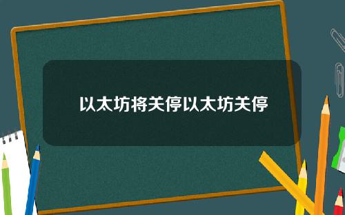 以太坊将关停以太坊关停