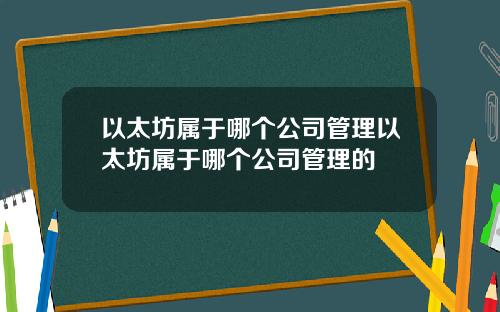 以太坊属于哪个公司管理以太坊属于哪个公司管理的