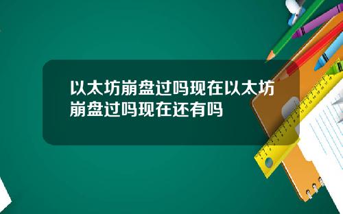 以太坊崩盘过吗现在以太坊崩盘过吗现在还有吗