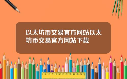 以太坊币交易官方网站以太坊币交易官方网站下载
