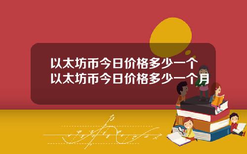 以太坊币今日价格多少一个以太坊币今日价格多少一个月