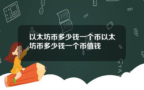 以太坊币多少钱一个币以太坊币多少钱一个币值钱