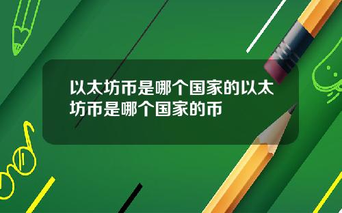 以太坊币是哪个国家的以太坊币是哪个国家的币