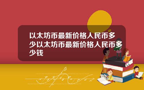 以太坊币最新价格人民币多少以太坊币最新价格人民币多少钱