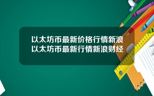 以太坊币最新价格行情新浪以太坊币最新行情新浪财经