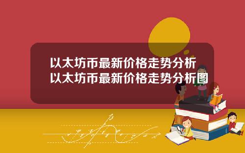 以太坊币最新价格走势分析以太坊币最新价格走势分析图