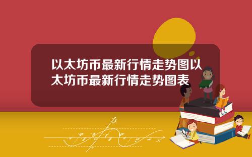 以太坊币最新行情走势图以太坊币最新行情走势图表