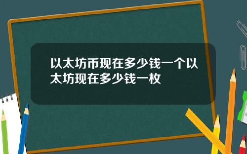 以太坊币现在多少钱一个以太坊现在多少钱一枚
