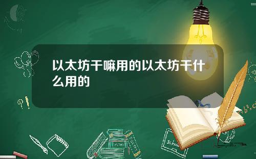 以太坊干嘛用的以太坊干什么用的