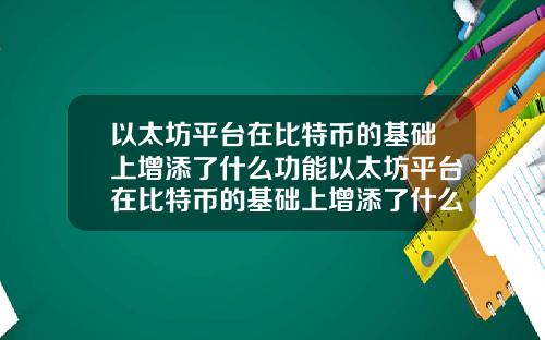 以太坊平台在比特币的基础上增添了什么功能以太坊平台在比特币的基础上增添了什么功能和特点