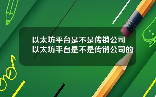 以太坊平台是不是传销公司以太坊平台是不是传销公司的