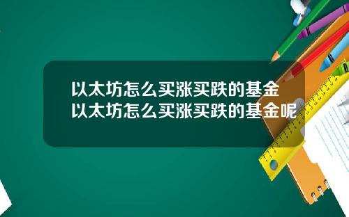 以太坊怎么买涨买跌的基金以太坊怎么买涨买跌的基金呢