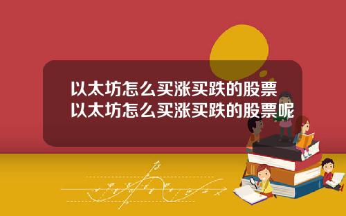 以太坊怎么买涨买跌的股票以太坊怎么买涨买跌的股票呢