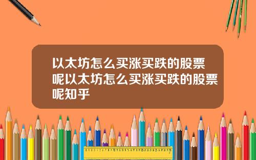 以太坊怎么买涨买跌的股票呢以太坊怎么买涨买跌的股票呢知乎