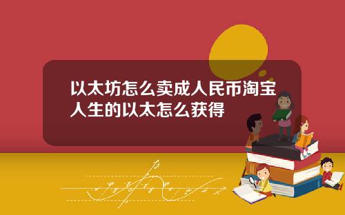 以太坊怎么卖成人民币淘宝人生的以太怎么获得