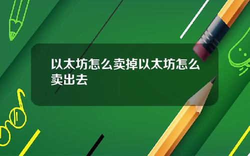 以太坊怎么卖掉以太坊怎么卖出去