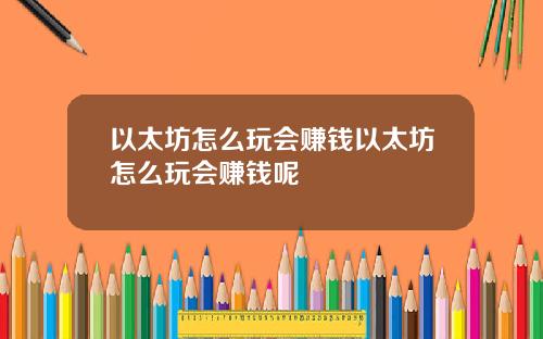 以太坊怎么玩会赚钱以太坊怎么玩会赚钱呢