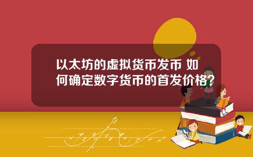 以太坊的虚拟货币发币 如何确定数字货币的首发价格？